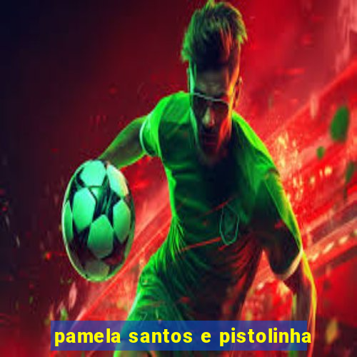 pamela santos e pistolinha